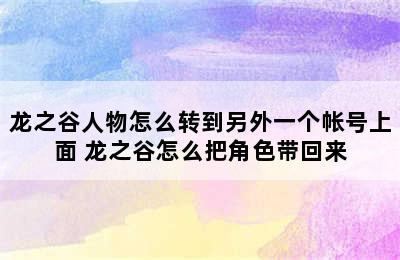 龙之谷人物怎么转到另外一个帐号上面 龙之谷怎么把角色带回来